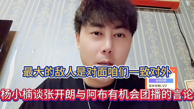 最大的敌人是对面咱们一致对外，杨小楠谈张开朗与阿布有机会团播的言论！