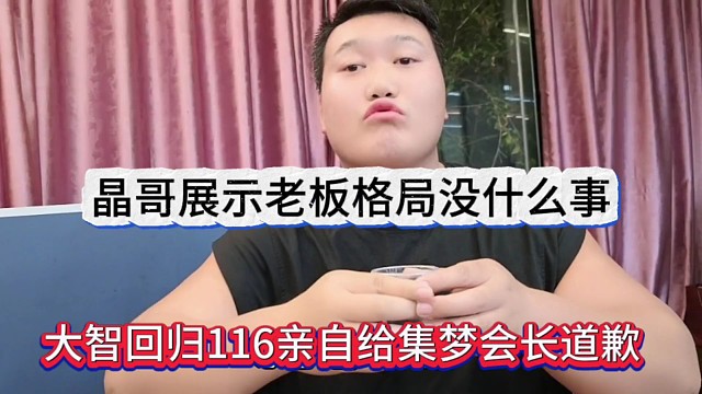 大智回归116亲自给集梦会长道歉，晶哥展示老板格局:没啥事