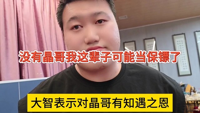 大智表示对晶哥有知遇之恩，没有晶哥我这辈子只能当保镖了