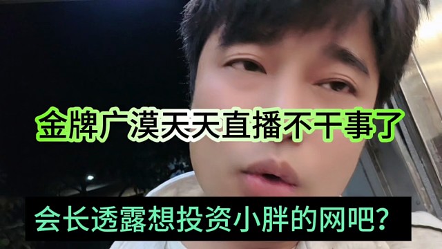 会长透露想投资小胖的网吧？金牌助理广漠天天直播不干事？