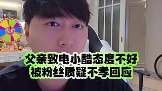 父親致電小酷態(tài)度不好被粉絲質(zhì)疑不孝回應(yīng)