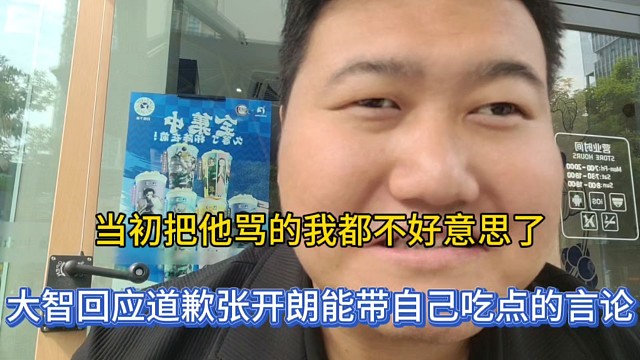 当初把他骂的我都不好意思了，大智回应道歉张开朗能带自己吃点的言论！