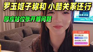羅玉姬子稱(chēng)和小酷關(guān)系還行，回應(yīng)站位張開(kāi)朗問(wèn)題