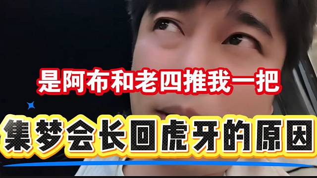 集梦会长直言自己早就想回虎牙播娱乐，是老四和阿布推了自己一把！