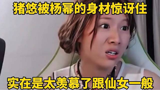 猪悠被杨幂的身材惊讶住，实在是太羡慕了跟仙女一般！