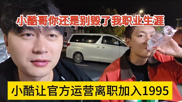 小酷让官方运营离职加入1995，小酷你还是别毁了我想职业生涯了