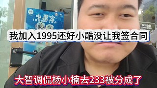 大智調(diào)侃楊小楠去233被迫分成了，我加入1995還好小酷沒讓我簽合同