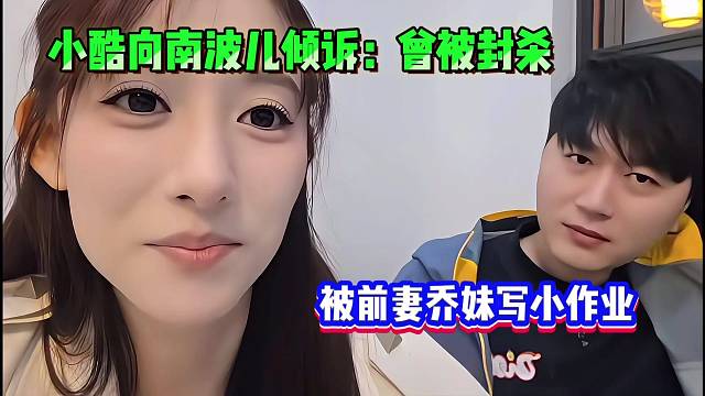 小酷向南波儿倾诉：曾被封杀，被前妻乔妹写小作业！