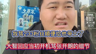 我罵233粉絲順便給他帶上了，大智回應當初開機罵張開朗的細節(jié)！