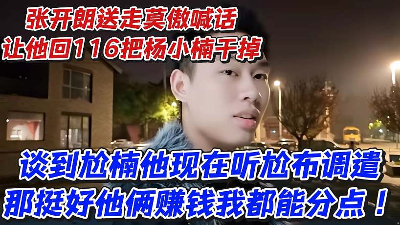 張開朗送走莫傲喊話讓他回116把楊小楠干掉！談到尬楠他現(xiàn)在聽尬布調(diào)遣！那挺好他倆賺錢我都能分點