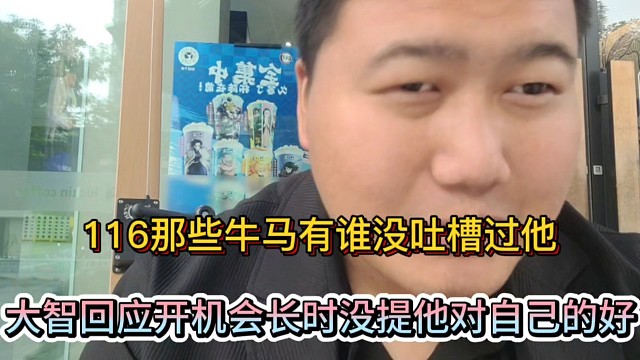 116那些牛马有谁没有吐槽过他，大智回应开机会长时没提他对自己的好！