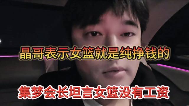 集梦会长坦言女篮没有工资，晶哥表示女篮就是纯挣钱