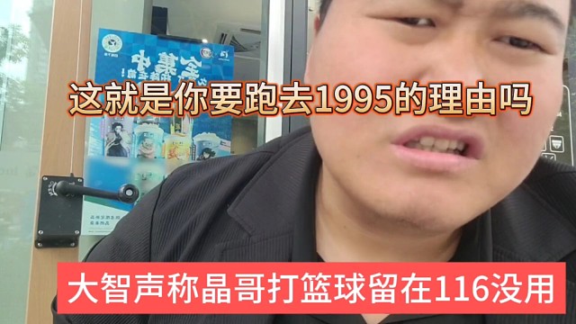大智声称晶哥打篮球留在116没用，这就是你要跑去1995的理由吗