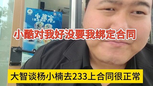 大智谈杨小楠去233被上合同也正常，小酷对我很好没跟我签合同