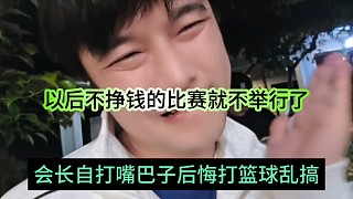 會長自打嘴巴子后悔打籃球亂搞，以后不掙錢的比賽就不舉行了