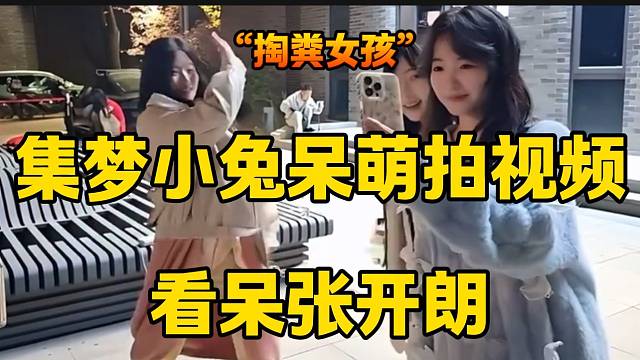 集梦小兔呆萌拍视频看呆张开朗，随后被吐槽是“掏粪女孩”！