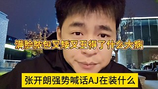張開朗強勢喊話AJ你在裝什么，又矮又丑