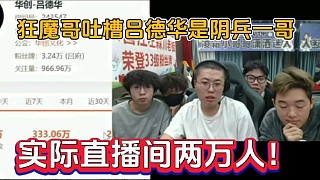 狂魔哥吐槽呂德華是陰兵一哥，實際直播間兩萬人！