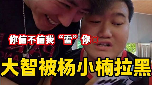 大智发现杨小楠拉黑自己后质问，气的大智快跳起来了！