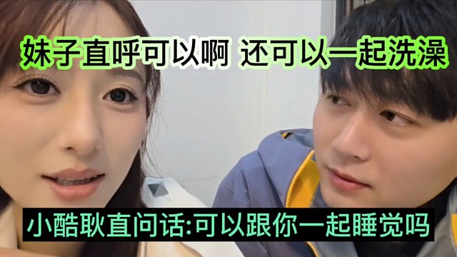 小酷问妹子可以一起睡觉吗，妹子坦言可以还能一起洗澡？