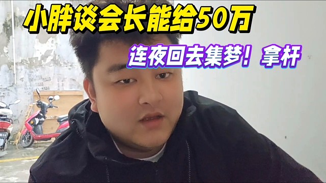 小胖谈会长能给50万，连夜回去集梦！