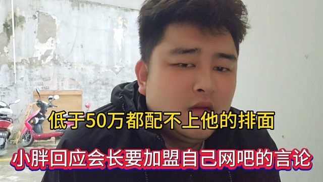 低于50万都配不上他的排面，小胖回应会长要加盟自己网吧的言论！