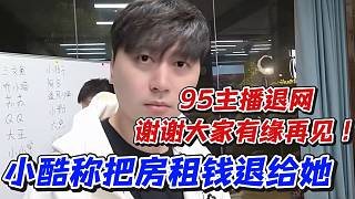 95主播退網(wǎng)！謝謝大家有緣再見！小酷稱把房租錢退給她