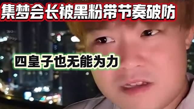 集梦会长被黑粉带节奏后“破防”下播，老四表示自己也哄不好会长！