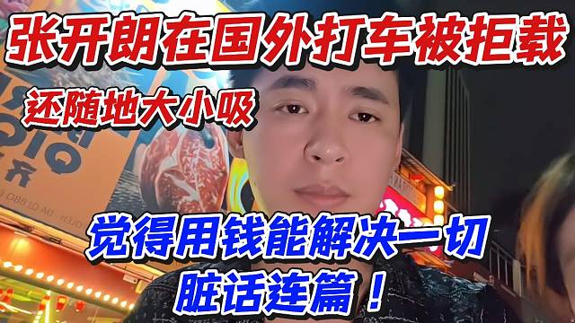 张开朗在国外打车被拒载！还随地大小吸觉得用钱能解决一切脏话连篇