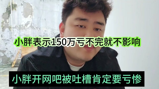 小胖表示150万亏不完就不影响，小胖开网吧被吐槽肯定要亏惨了