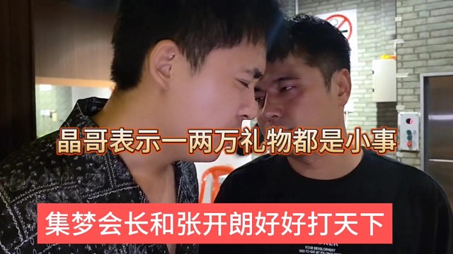 集梦会长和张开朗好好打天下，晶哥声称一两万礼物都是小事