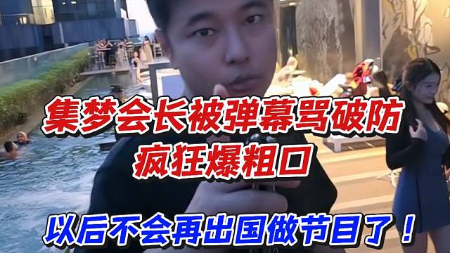 集梦会长被弹幕骂破防疯狂爆粗口！以后不会再出国做节目了