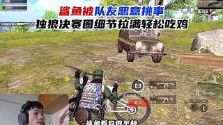 鯊魚被隊友惡意挑事，獨狼決賽圈細節(jié)拉滿輕松吃雞！