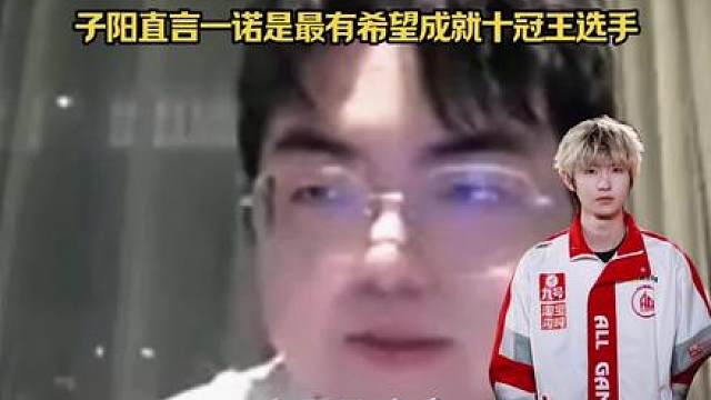 子阳直言力挺！一诺最有希望成就十冠王选手，未来很有可能冠军超越fly