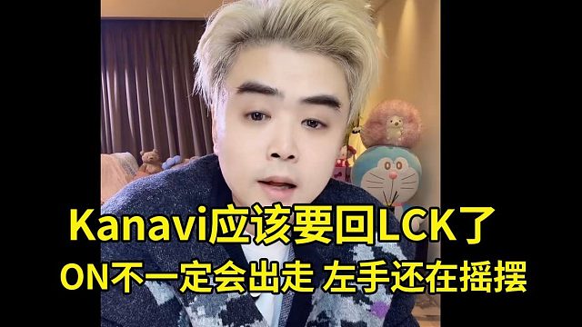 朱开爆料：Kanavi应该要回LCK了！ON不一定会出走BLG，Knight还在摇摆！仁川两兄弟还没