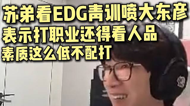 苏弟看EDG青训youngx无理由辱骂大东彦！力挺大东彦：打职业还是需要人品的！这种不配打职业！