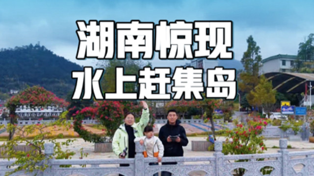 湖南惊现“水上赶集岛”，坐船一探究竟，居然是现实版的世外桃源