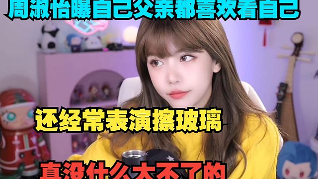 周淑怡自曝自己父亲都经常看自己直播，在他面前表演擦玻璃没什么的