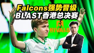 馬西西看Falcons戰(zhàn)勝小蜜蜂強(qiáng)勢晉級BLAST香港決賽！m0NESY：今天的Falcons完全不