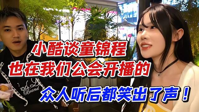 小酷谈童锦程也在我们公会开播的！众人听后都笑出了声