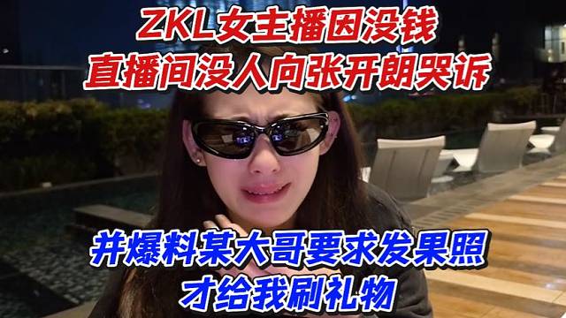 ZKL女主播因没钱直播间没人向张开朗哭诉！并爆料某大哥要求发果照才给我刷礼物