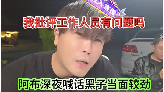 阿布深夜喊话黑子当面较上劲，我批评工作人员有问题吗