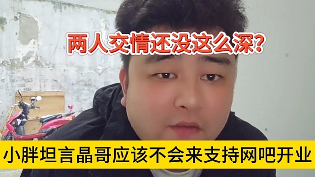 小胖坦言晶哥应该不来支持网吧开业，两人交情还没这么深