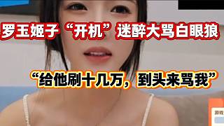 羅玉姬子“開機(jī)”迷醉并直言他就是個(gè)白眼狼，“刷十幾萬反過來罵我”！