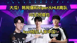 大瓜！IG全員續(xù)約，Kael經(jīng)紀(jì)人來中國，韓網(wǎng)爆料Viper從HLE離隊(duì)