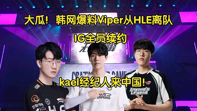 大瓜！IG全员续约，Kael经纪人来中国，韩网爆料Viper从HLE离队