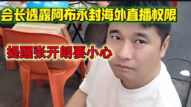 会长透露阿布已经暂时永封海外直播权限，随后提醒张开朗小心点！
