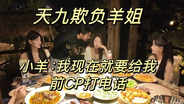 天九欺负羊姐！小羊:我现在就要给我前CP打电话