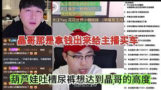 葫蘆娃吐槽尿褲想達(dá)到晶哥的高度，晶哥那是拿錢給主播買車的