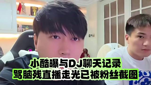 小酷曝与DJ聊天记录：骂脑残直播走光已被粉丝截图